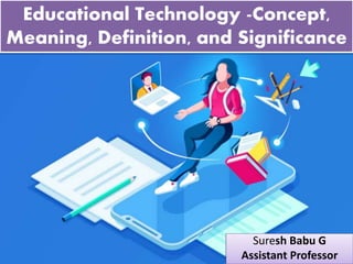 Suresh Babu G
Educational Technology -Concept,
Meaning, Definition, and Significance
Suresh Babu G
Assistant Professor
 