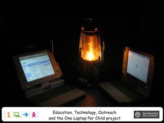 Education, Technology, Outreach
and the One Laptop Per Child project
 