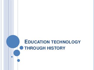 EDUCATION TECHNOLOGY
THROUGH HISTORY
 