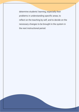determine students' learning, especially their
problems in understanding specific areas, to
reflect on the teaching by self, and to decide on the
necessary changes to be brought in the system in
the next instructional period.
 