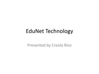 EduNet Technology Presented by Creola Rice 