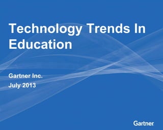 Gartner Inc.
July 2013
Technology Trends In
Education
 
