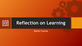Reflection on Learning
Name Course
 
