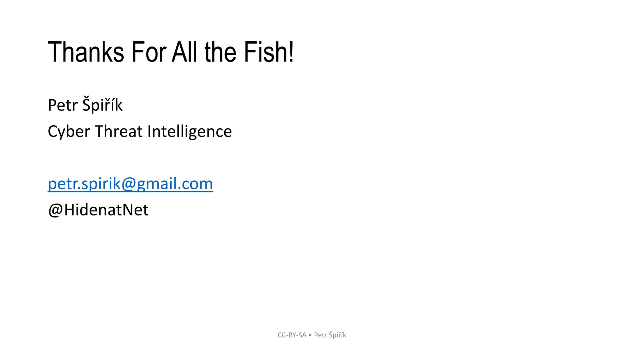 Thanks For All the Fish! 
Petr Špiřík 
Cyber Threat Intelligence 
petr.spirik@gmail.com 
@HidenatNet 
CC-BY-SA • Petr Špiřík 
