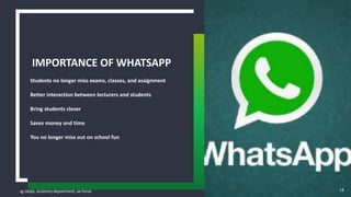 sg obaje, anatomy department, ae-funai
Students no longer miss exams, classes, and assignment
Better interaction between lecturers and students
Bring students closer
Saves money and time
You no longer miss out on school fun
IMPORTANCE OF WHATSAPP
18
 