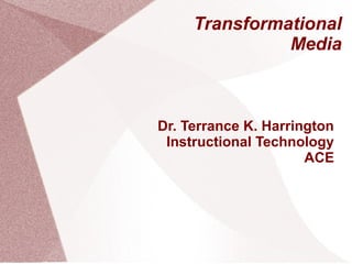 Transformational
Media

Dr. Terrance K. Harrington
Instructional Technology
ACE

 