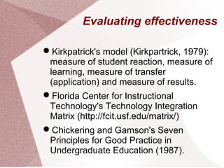 Evaluating effectiveness
Kirkpatrick's model (Kirkpartrick, 1979):
measure of student reaction, measure of
learning, meas...