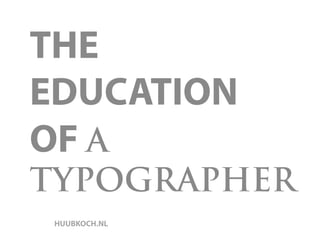 THE
EDUCATION
OF A
TYPOGRAPHER
HUUBKOCH.NL
 