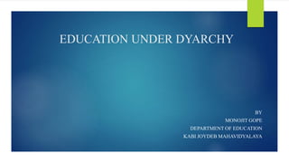 EDUCATION UNDER DYARCHY
BY
MONOJIT GOPE
DEPARTMENT OF EDUCATION
KABI JOYDEB MAHAVIDYALAYA
 