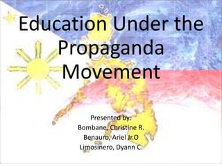 Education Under the
    Propaganda
    Movement
         Presented by:
      Bombane, Christine R.
       Benauro, Ariel Jr.O
      Limosinero, Dyann C.
 
