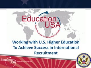Working with U.S. Higher Education
To Achieve Success in International
           Recruitment
  www.EducationUSA.info
 