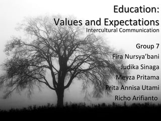 Education:
Values and Expectations
       Intercultural Communication

                         Group 7
                Fira Nursya’bani
                    Judika Sinaga
                  Meyza Pritama
              Prita Annisa Utami
                  Richo Arifianto
 