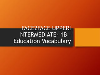 FACE2FACE UPPERI
NTERMEDIATE- 1B –
Education Vocabulary
 