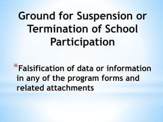 Ground for Suspension or
Termination of School
Participation
*Falsification of data or information
in any of the program forms and
related attachments
 