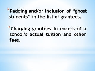 *Padding and/or inclusion of “ghost
students” in the list of grantees.
*Charging grantees in excess of a
school’s actual tuition and other
fees.
 