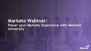 Marketo Webinar:
Power your Marketo Experience with Marketo
University
 