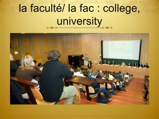 la faculté/ la fac : college,
         university
 