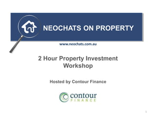 2 Hour Property Investment
Workshop
Hosted by Contour Finance
NEOCHATS ON PROPERTY
1
www.neochats.com.au
 
