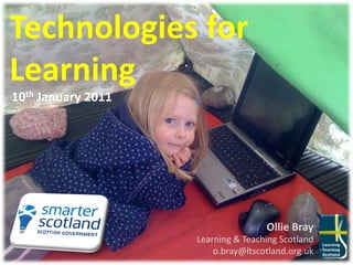 Technologies	
  for	
  
Learning	
  
10th	
  January	
  2011	
  




                                                      Ollie	
  Bray	
  
                              Learning	
  &	
  Teaching	
  Scotland	
  
                                  o.bray@ltscotland.org.uk	
  
 
