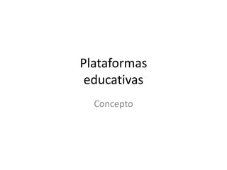 Plataformas
educativas
Concepto
 