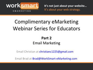 Complimentary eMarketing Webinar Series for Educators Email Brad at  [email_address] Part 2 Email Marketing Email Christian at  [email_address]   