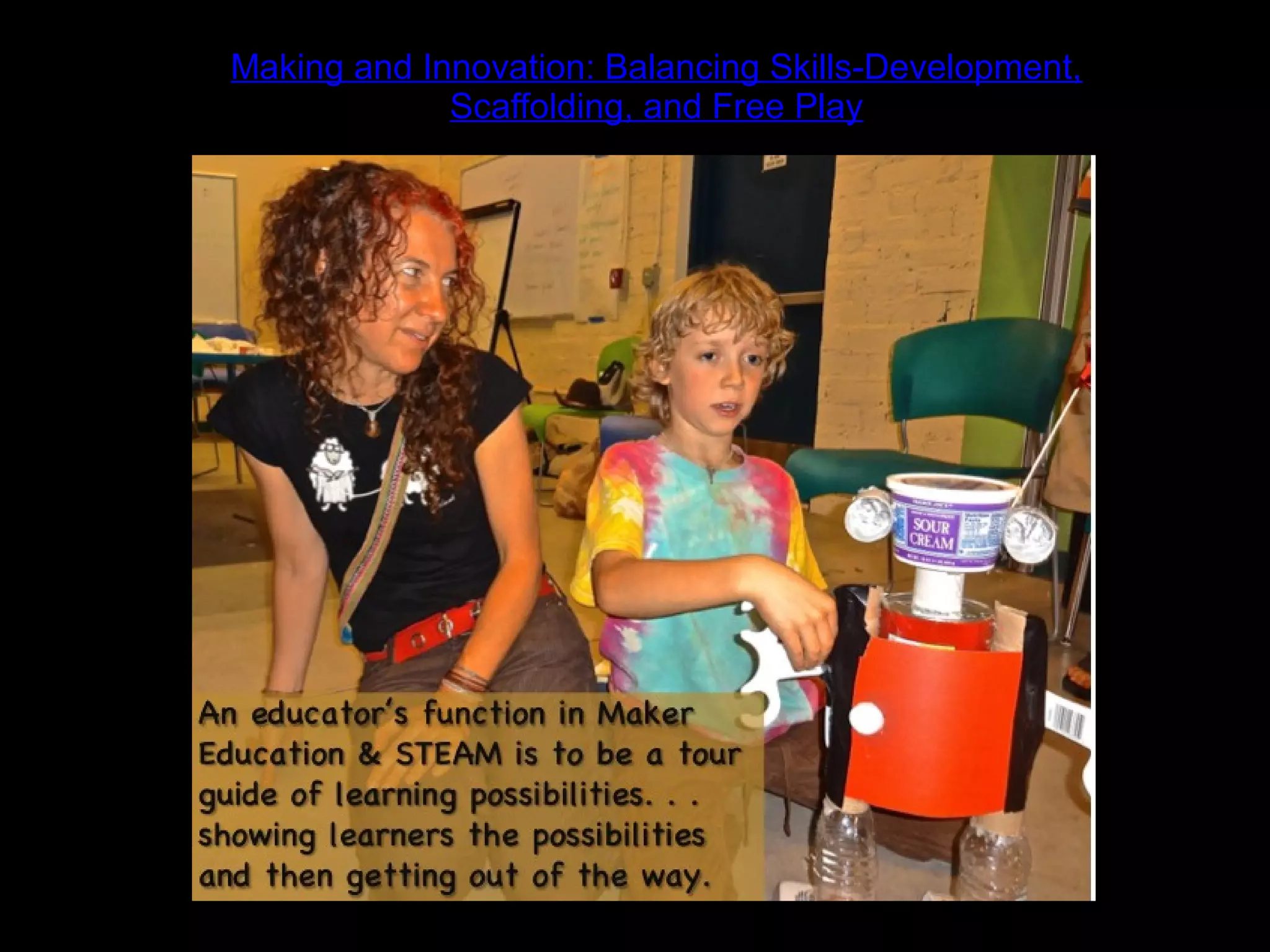 Making and Innovation: Balancing Skills-Development,
Scaffolding, and Free Play
 