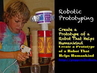 Robotic
Prototyping
http://puppets2robots.wikispaces.co
 