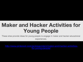 http://www.pinterest.com/jackiegerstein/maker-and-hacker-activities-
for-young-people/
 
