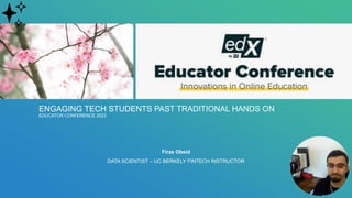 ENGAGING TECH STUDENTS PAST TRADITIONAL HANDS ON
EDUCATOR CONFERENCE 2023
Firas Obeid
DATA SCIENTIST – UC BERKELY FINTECH INSTRUCTOR
✨
 
