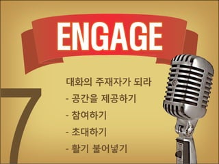 대화의 주재자가 되라
- 공간을 제공하기
- 참여하기
- 초대하기
- 활기 불어넣기

 