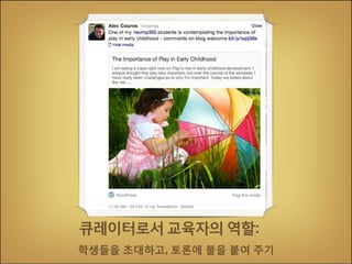 큐레이터로서 교육자의 역할:
학생들을 초대하고, 토론에 불을 붙여 주기

 
