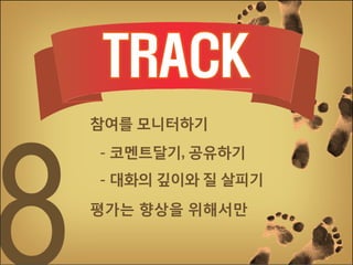 참여를 모니터하기
- 코멘트달기, 공유하기
- 대화의 깊이와 질 살피기
평가는 향상을 위해서만

 