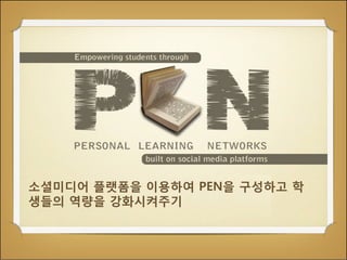 소셜미디어 플랫폼을 이용하여 PEN을 구성하고 학
생들의 역량을 강화시켜주기

 