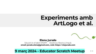/ 9
Experiments amb
ArtLogo et al.
Elena Jurado
Educant en el talent STEAM Docència | Recerca | Impuls
email: jurado.elena@gmail.com, web: https://elejurado.com
9 març 2024 - Educator Scratch Meetup 1
 