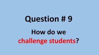 Question # 8
How do we
challenge students?
 