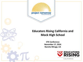 Educators Rising California and
Mock High School
CTE Conference
November 17, 2016
Rancho Mirage, CA
 