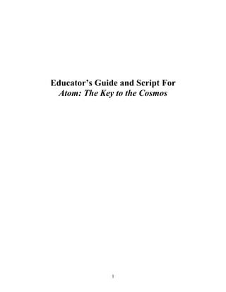 Educator’s Guide and Script For
Atom: The Key to the Cosmos

1

 
