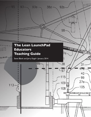 The Lean LaunchPad
Educators
Teaching Guide
Steve Blank and Jerry Engel • January 2014
 