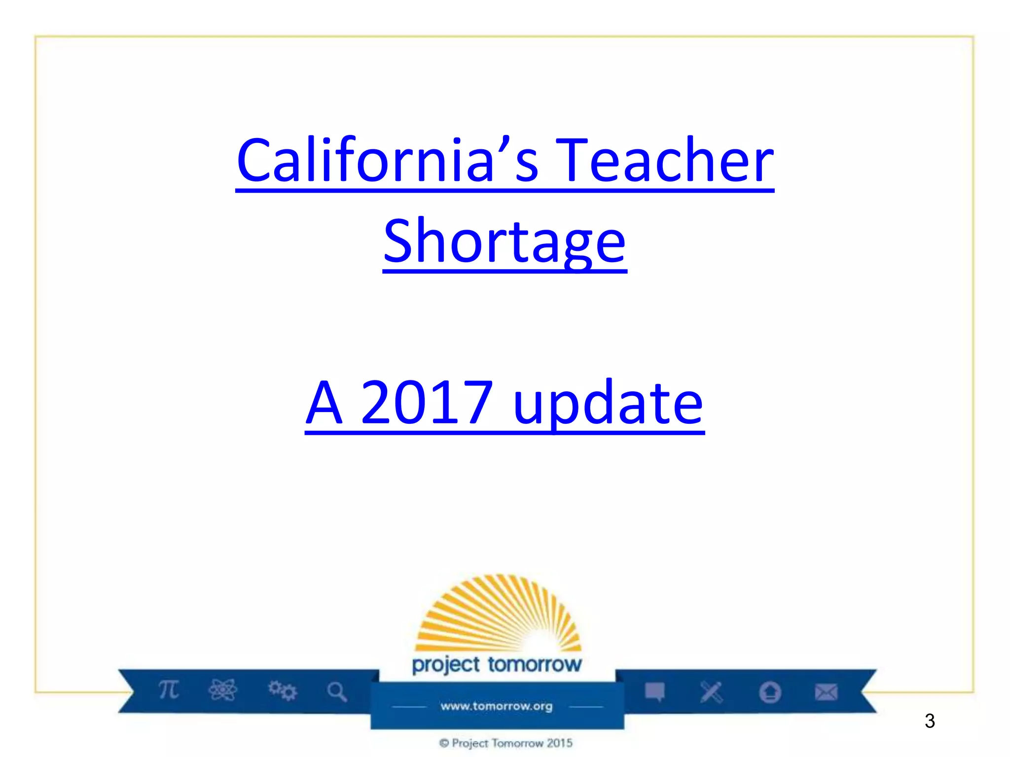 California’s Teacher
Shortage
A 2017 update
3
 