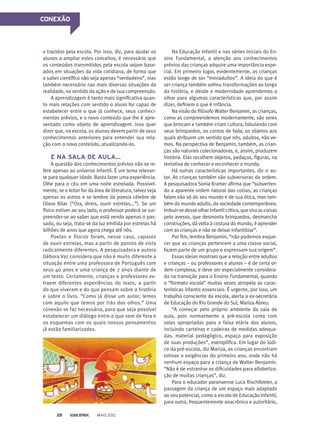CONEXÃO
­trazidos pela escola. Por isso, diz, para ajudar os
alunos a ampliar estes conceitos, é necessário que
os conteúdos transmitidos pela escola sejam base-
ados em situações da vida cotidiana, de forma que
o saber científico não seja apenas “verdadeiro”, mas
também necessário nas mais diversas situações da
realidade, no sentido da ação e de sua compreensão.
A aprendizagem é tanto mais significativa quan-
to mais relações com sentido o aluno for capaz de
estabelecer entre o que já conhece, seus conheci-
mentos prévios, e o novo conteúdo que lhe é apre-
sentado como objeto de aprendizagem. Isso quer
dizer que, na escola, os alunos devem partir de seus
conhecimentos anteriores para entender sua rela-
ção com o novo conteúdo, atualizando-os.
E NA SALA DE AULA...
A questão dos conhecimentos prévios não se re-
fere apenas ao universo infantil. É um tema relevan-
te para qualquer idade. Basta fazer uma experiência.
Olhe para o céu em uma noite estrelada. Possivel-
mente, se o leitor for da área de literatura, talvez veja
apenas os astros e se lembre da poesia célebre de
Olavo Bilac (“Ora, direis, ouvir estrelas...”). Se um
físico estiver ao seu lado, o professor poderá se sur-
preender-se ao saber que está vendo apenas o pas­
sado, ou seja, trata-se da luz emitida por estrelas há
bilhões de anos que agora chega até nós.
Poetas e físicos foram, nesse caso, capazes
de ouvir estrelas, mas a partir de pontos de vista
radicalmente diferentes. A pesquisadora e autora
Débora Vaz considera que não é muito diferente a
situa­ção entre uma professora de Português com
seus 40 anos e uma criança de 7 anos diante de
um texto. Certamente, crianças e professores ex-
traem diferentes experiências do texto, a partir
do que viveram e do que pensam sobre a história
e sobre o livro. “Como já disse um autor, lemos
com aquilo que temos por trás dos olhos.” Uma
conexão se faz necessária, para que seja possível
estabelecer um diálogo entre o que vem de fora e
os esquemas com os quais nossos pensamentos
já estão familiarizados.
Na Educação Infantil e nas séries iniciais do En-
sino Fundamental, a atenção aos conhecimentos
prévios das crianças adquire uma importância espe-
cial. Em primeiro lugar, evidentemente, as crianças
estão longe de ser “miniadultos”. A ideia do que é
ser criança também sofreu transformações ao longo
da história, e desde a modernidade aprendemos a
olhar para algumas características que, por assim
dizer, definem o que é infância.
Na visão do filósofo Walter Benjamin, as crianças,
como as compreendemos modernamente, são seres
que brincam e também criam cultura, fabulando com
seus brinquedos, os contos de fada, os objetos aos
quais atribuem um sentido que nós, adultos, não ve-
mos. Na perspectiva de Benjamin, também, as crian-
ças são naturais colecionadoras, e, assim, produzem
história. Elas recolhem objetos, pedaços, figuras, na
tentativa de conhecer e reconhecer o mundo.
Há outras características importantes, diz o au-
tor. As crianças também são subversoras da ordem.
A pesquisadora Sonia Kramer afirma que “subverten-
do a aparente ordem natural das coisas, as crianças
falam não só do seu mundo e de sua ótica, mas tam-
bém do mundo adulto, da sociedade contemporânea.
Imbuir-sedesseolharinfantilcrítico,queviraascoisas
pelo avesso, que desmonta brinquedos, desmancha
construções, dá volta à costura do mundo, é aprender
com as crianças e não se deixar infantilizar”.
Por fim, lembra Benjamin, “não podemos esque-
cer que as crianças pertencem a uma classe social,
fazem parte de um grupo e expressam sua origem”.
Essas ideias mostram que a relação entre adultos
e crianças – ou professores e alunos – é de certa or-
dem complexa, e deve ser especialmente considera-
da na transição para o Ensino Fundamental, quando
o “formato escola” muitas vezes atropela as carac-
terísticas infantis essenciais. É urgente, por isso, um
trabalho consciente da escola, alerta a ex-secretária
de Educação do Rio Grande do Sul, Mariza Abreu.
“A começar pelo próprio ambiente da sala de
aula, pois normalmente a pré-escola conta com
salas apropriadas para a faixa etária dos alunos,
incluindo carteiras e cadeiras de medidas adequa-
das, material pedagógico, espaço para exposição
de suas produções”, exemplifica. Em lugar do lúdi-
co da pré-escola, diz Mariza, as crianças encontram
rotinas e exigências do primeiro ano, onde não há
nenhum espaço para a criança de Walter Benjamin.
“Não é de estranhar as dificuldades para alfabetiza-
ção de muitas crianças”, diz.
Para o educador paranaense Luca Rischibieter, a
passagem da criança de um espaço mais adaptado
ao seu potencial, como a escola de Educação Infantil,
para outro, frequentemente anacrônico e autoritário,
MAIO 201228
 