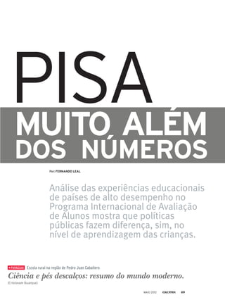MUITO ALÉM
DOS NÚMEROS
Análise das experiências educacionais
de países de alto desempenho no
Programa Internacional de Avaliação
de Alunos mostra que políticas
públicas fazem diferença, sim, no
nível de aprendizagem das crianças.
Por: FERNANDO LEAL
PISA
PARAGUAI
Ciência e pés descalços: resumo do mundo moderno.
(Cristovam Buarque)
Escola rural na região de Pedro Juan Caballero
MAIO 2012 69
 