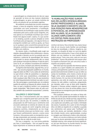LINHA DE RACIOCÍNIO
aprendizagem ou simplesmente de não ser capaz
de aprender se torna um dos maiores obstáculos
à aprendizagem, ao gerar um estado instintivo de
alerta, em prejuízo de sua atividade cognitiva.
No ambiente conturbado das escolas contempo-
râneas, o tema da vergonha muitas vezes aparece
confundido com outro sentimento: a humilhação.
“O sentimento da humilhação surge quando somos
rebaixados pelo outro e pode causar vergonha, sim,
mas apenas se o humilhado reconhece que o humi-
lhador tem alguma razão”, explica. É o que aconte-
ce no bullying, quando a pessoa atingida se sente
humilhada pela perseguição, e de alguma forma se
envergonha também por sentir-se gordo, ser fraco
ou ter qualquer outra característica pessoal de que
não goste, vestindo a carapuça jogada pelos que se
impõem com violência.
Do mesmo modo, a humilhação pode surgir nas
relações desequilibradas entre professores e alunos,
seja quando o docente usa de sua posição para me-
nosprezar o potencial de aprendizagem dos alunos,
seja quando os alunos simplesmente dão as costas
para qualquer instrução do professor. A sala de aula é,
como se vê, um complexo ecossistema de sentimen-
tos que, às vezes, resvalam para abismos dramáticos.
A vergonha está relacionada, segundo Yves, ao sui-
cídio – que assume proporções epidêmicas no mundo,
segundo dados da ONU. É uma cadeia de sentimentos
na qual entram a falta de autoestima e a depressão,
que tem entre suas características a destituição de
todo e qualquer valor. Não é à toa, diz, que assassinos
em série frequentemente terminam sua ação no suicí-
dio. São personagens caracterizados por um evidente
quadro de ausência ou fraqueza de valores morais, diz
Yves, no qual a tendência suicida é um componente
quase inseparável. “Não fossem antes de tudo suici-
das, também não cometeriam assassinatos”, comenta.
VALORES E IDENTIDADE
Mas não é necessariamente pelo seu aspecto
negativo que a vergonha pode fazer parte das refle-
xões em sala de aula. Ao contrário, o trabalho do
pesquisador da USP mostra que o sentimento está
ancorado sobretudo no sistema de valores de cada
um. Somos capazes de sentir vergonha ainda que
estejamos sozinhos, simplesmente ao nos imagi-
narmos fazendo coisas que nos fariam corar – ainda
que fossem perfeitamente naturais a outros seres
humanos. Uma pessoa pode se envergonhar ao pe-
dir algo emprestado, por exemplo, enquanto um co-
lega pode não ver nada de errado nisso.
Por isso, a vergonha – ou, num termo preferido
por Yves, o autorrespeito – tem um papel de regu-
lação importante no sistema de valores, numa área
vizinha à da honra. Para entender isso, basta lançar
mão de um recurso muito familiar aos psicólogos
da área da moralidade, o dilema. Imagine-se, por
exemplo, na situação de bater no carro de alguém
sem nenhuma testemunha. O que o faria deixar um
bilhete com seu telefone no carro batido? Muitos
podem pensar: “ema, ema, ema, cada um com seus
problemas”. Outros não poderiam nem sequer olhar
no espelho se fizessem isso, por uma única razão: o
respeito aos próprios valores.
Vale notar que essa questão não interessa apenas
a adultos ou a quem trabalha com adolescentes. As
crianças, principalmente a partir dos 6 anos, vivem um
grande desenvolvimento também no que se refere ao
campo da moralidade, como mostra a teoria de Jean
Piaget, entre outros pesquisadores do desenvolvi-
mento humano. Em sua tese de livre-docência, Yves
apresentou uma série de estudos, nos quais ouviu
crianças da rede pública e particular, perguntando,
por exemplo, sobre o que as fazia sentir vergonha.
Enquanto o fracasso produz vergonha para apenas
21% dos alunos de 6 anos da escola pública, essa é
forte razão para se envergonhar para mais de 60% das
crianças de 10 anos.
Para qualquer professor, em todas as faixas etá-
rias, está aí uma grande oportunidade de ampliar os
limitesdasaladeaula.Desdequehaja,segundoYves,
o cuidado de não se transformar esse ambiente em
uma espécie de consultório, que invade a intimidade
dos alunos. É possível, diz o autor no livro Formação
ética: do tédio ao respeito de si, trabalhar a questão
dos sentimentos sem passar pela “confissão” por
parte dos alunos, por exemplo, abordando o tema
das virtudes morais, como a generosidade, a justiça
e a coragem, que interessam a todos e são universais.
Afinal, se a escola se debruça com tanto método
para que os alunos aprendam sobre as questões da
realidade externa, nem sempre de forma significati-
va, por que não buscar no mundo interior um novo
sentido para o que temos feito na escola?
“A HUMILHAÇÃO PODE SURGIR
NAS RELAÇÕES DESEQUILIBRADAS
ENTRE PROFESSORES E ALUNOS,
SEJA QUANDO O DOCENTE USA DE
SUA POSIÇÃO PARA MENOSPREZAR
O POTENCIAL DE APRENDIZAGEM
DOS ALUNOS, SEJA QUANDO OS
ALUNOS SIMPLESMENTE DÃO
AS COSTAS PARA QUALQUER
INSTRUÇÃO DO PROFESSOR.”
MAIO 201280
 