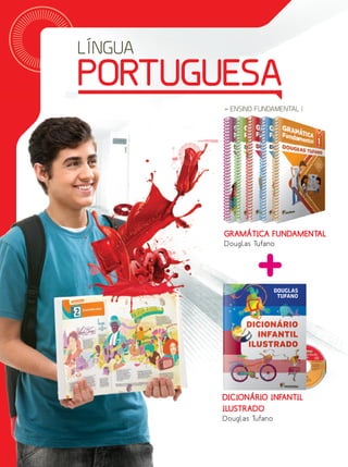 GRAMÁTICA FUNDAMENTAL
Douglas Tufano
DICIONÁRIO INFANTIL
ILUSTRADO
Douglas Tufano
PORTUGUESA
LÍNGUA
» ENSINO FUNDAMENTAL I
XXX VERBETES
DOUGLAS
TUFANO
DICIONÁRIO
INFANTIL
ILUSTRADO
ISBN: 978-85-16-07504-0
9 7 8 8 5 1 6 0 7 5 0 4 0
DICIONÁRIOINFANTILILUSTRADODOUGLASTUFANO
CAPA Dic Inf Ilust GRAM FUND 1LA.indd 1 22/Mar/12 3:55 PM
DOUGLAS
TUFANO
DICIONÁRIODICIONÁRIO
INFAINFAINF NTIL
ILUSTRADOILUSTRADOILUSTRADO
DICIONÁRIODICIONÁRIODICIONÁRIODICIONÁRIO
INF
ILUSTRADOILUSTRADOILUSTRADO
 