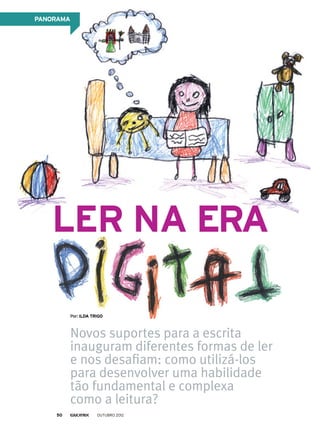 PANORAMA
Ler na era
Novos suportes para a escrita
inauguram diferentes formas de ler
e nos desafiam: como utilizá-los
para desenvolver uma habilidade
tão fundamental e complexa
como a leitura?
Por: Ilda Trigo
outubro 201250
 