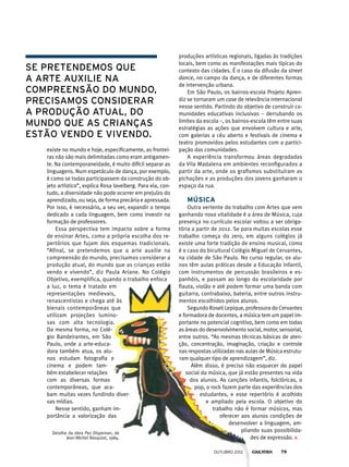 se pretendemos que
a arte auxilie na
compreensão do mundo,
precisamos considerar
a produção atual, do
mundo que as crianças
estão vendo e vivendo.
existe no mundo e hoje, especificamente, as frontei-
ras não são mais delimitadas como eram antigamen-
te. Na contemporaneidade, é muito difícil separar as
linguagens. Num espetáculo de dança, por exemplo,
é como se todas participassem da construção do ob-
jeto artístico”, explica Rosa Iavelberg. Para ela, con-
tudo, a diversidade não pode ocorrer em prejuízo do
aprendizado, ou seja, de forma precária e apressada.
Por isso, é necessário, a seu ver, expandir o tempo
dedicado a cada linguagem, bem como investir na
formação de professores.
Essa perspectiva tem impacto sobre a forma
de ensinar Artes, como a própria escolha dos re-
pertórios que fujam dos esquemas tradicionais.
“Afinal, se pretendemos que a arte auxilie na
compreensão do mundo, precisamos considerar a
produção atual, do mundo que as crianças estão
vendo e vivendo”, diz Paula Ariane. No Colégio
Objetivo, exemplifica, quando o trabalho enfoca
a luz, o tema é tratado em
representações medievais,
renascentistas e chega até às
bienais contemporâneas que
utilizam projeções lumino-
sas com alta tecnologia.
Da mesma forma, no Colé-
gio Bandeirantes, em São
Paulo, onde a arte-educa­
dora também atua, os alu-
nos estudam fotografia e
cinema e podem tam-
bém estabelecer relações
com as diversas formas
contem­porâneas, que aca-
bam muitas vezes fundindo diver-
sas mídias.
Nesse sentido, ganham im-
portância a valorização das
produções artísticas regionais, ligadas às tradições
locais, bem como as manifestações mais típicas do
contexto das cidades. É o caso da difusão da street
dance, no campo da dança, e de diferentes formas
de intervenção urbana.
Em São Paulo, os bairros-escola Projeto Apren-
diz se tornaram um case de relevância internacional
nesse sentido. Partindo do objetivo de construir co-
munidades educativas inclusivas – derrubando os
limites da escola –, os bairros-escola têm entre suas
estratégias as ações que envolvem cultura e arte,
com galerias a céu aberto e festivais de cinema e
teatro promovidos pelos estudantes com a partici-
pação das comunidades.
A experiência transformou áreas degradadas
da Vila Madalena em ambientes reconfigurados a
partir da arte, onde os grafismos substituíram as
pichações e as produções dos jovens ganharam o
espaço da rua.
Música
Outra vertente do trabalho com Artes que vem
ganhando nova vitalidade é a área de Música, cuja
presença no currículo escolar voltou a ser obriga-
tória a partir de 2012. Se para muitas escolas esse
trabalho começa do zero, em alguns colégios já
existe uma forte tradição de ensino musical, como
é o caso do bicultural Colégio Miguel de Cervantes,
na cidade de São Paulo. No curso regular, os alu-
nos têm aulas práticas desde a Educação Infantil,
com instrumentos de percussão brasileiros e es-
panhóis, e passam ao longo da escolaridade por
flauta, violão e até podem formar uma banda com
guitarra, contrabaixo, bateria, entre outros instru-
mentos escolhidos pelos alunos.
Segundo Roseli Lepique, professora do Cervantes
e formadora de docentes, a música tem um papel im-
portante no potencial cognitivo, bem como em todas
as áreas do desenvolvimento social, motor, sensorial,
entre outros. “As mesmas técnicas básicas de aten-
ção, concentração, imaginação, criação e controle
nas respostas utilizadas nas aulas de Música estrutu-
ram qualquer tipo de aprendizagem”, diz.
Além disso, é preciso não esquecer do papel
social da música, que já estão presentes na vida
dos alunos. As canções infantis, folclóricas, o
pop, o rock fazem parte das experiências dos
estudantes, e esse repertório é acolhido
e ampliado pela escola. O objetivo do
trabalho não é formar músicos, mas
oferecer aos alunos condições de
desenvolver a linguagem, am-
pliando suas possibilida-
des de expressão.
Detalhe da obra Pez Dispenser, de
Jean-Michel Basquiat, 1984.
outubro 2012 79
 