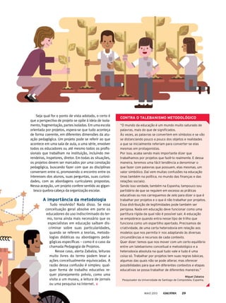 “O mundo da educação é um mundo muito saturado de
palavras, mais do que de significados.
Às vezes, as palavras se convertem em símbolos e se vão
se distanciando pouco a pouco dos objetos e realidades
a que se inicialmente referiam para converter-se elas
mesmas em protagonistas.
por isso, acaba sendo mais importante dizer que
trabalhamos por projetos que fazê-lo realmente. E dessa
maneira, teremos uma fácil tendência a denominar o
que fazer com palavras que possuem, elas mesmas, um
valor simbólico. Daí vem muitas confusões na educação
(mas também na política, no mundo das finanças e das
relações sociais).
Sendo isso verdade, também na Espanha, tampouco sou
partidário de que se regulem em excesso as práticas
educativas ou nos carreguemos de zelo para dizer o que é
trabalhar por projetos e o que é não trabalhar por projetos.
Essa distribuição de legitimidades pode também ser
perigosa. Nada em educação deve funcionar como uma
partitura rígida da qual não é possível sair. A educação
se empobrece quando entra nesse tipo de trilho que
funciona como um espartilho apertado. precisamos de
criatividade, de uma certa heterodoxia em relação aos
modelos que nos permita ir nos adaptando às diversas
circunstâncias e recursos de cada contexto.
Quer dizer: temos que nos mover com um certo equilíbrio
entre um talebanismo conceitual e metodológico e a
heterodoxia absoluta na qual tudo vale e tudo é uma
coisa só. Trabalhar por projetos tem suas regras básicas,
algumas das quais não se pode alterar, mas oferecer
possibilidades para que em diferentes contextos e etapas
educativas se possa trabalhar de diferentes maneiras.”
miguel zabalza
pesquisador da Universidade de Santiago de Compostela, Espanha.
ContrA o tAlebAnismo metodolóGiCo
Seja qual for o ponto de vista adotado, o certo é
que a perspectiva de projeto se opõe à ideia de isola-
mento, fragmentação, partes isoladas. Em uma escola
orientada por projetos, espera-se que tudo aconteça
de forma coerente, em diferentes dimensões da atu-
ação pedagógica. Um projeto pode se referir ao que
acontece em uma sala de aula, a uma série, envolver
todos os educadores ou até mesmo todos os profis-
sionais que trabalham na instituição, incluindo me-
rendeiras, inspetores, diretor. Em todas as situações,
os projetos devem ser marcados por uma conotação
pedagógica, buscando fazer com que as disciplinas
conversem entre si, promovendo o encontro entre os
interesses dos alunos, suas perguntas, suas curiosi-
dades, com as abordagens curriculares propostas.
Nessa acepção, um projeto confere sentido ao gigan-
tesco quebra-cabeça da organização escolar.
A importância da metodologia
Tudo resolvido? Nada disso. Se essa
conceituação geral absolve em parte os
educadores do uso indiscriminado do ter-
mo, torna ainda mais necessário que os
especialistas em educação saibam dis-
criminar sobre suas particularidades,
quando se referem a teorias, metodo-
logias didáticas ou abordagens peda-
gógicas específicas – como é o caso da
chamada Pedagogia de Projetos.
Nesse caso, alerta Zabalza, leituras
muito livres do termo podem levar a
ações conceitualmente equivocadas. A
razão dessa confusão é simples: qual-
quer forma de trabalho educativo re-
quer planejamento prévio, como uma
visita a um museu, a leitura de jornais
ou uma pesquisa na internet.
MAIO 2013 29
 