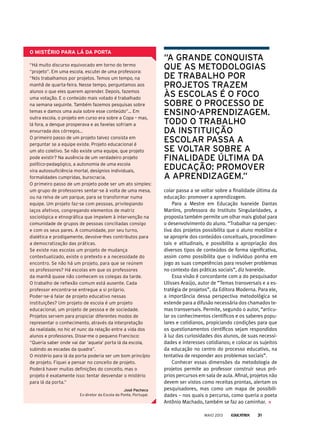 “Há muito discurso equivocado em torno do termo
“projeto”. Em uma escola, escutei de uma professora:
“Nós trabalhamos por projetos. Temos um tempo, na
manhã de quarta-feira. Nesse tempo, perguntamos aos
alunos o que eles querem aprender. Depois, fazemos
uma votação. E o conteúdo mais votado é trabalhado
na semana seguinte. Também fazemos pesquisas sobre
temas e damos uma aula sobre esse conteúdo”... Em
outra escola, o projeto em curso era sobre a Copa – mas,
lá fora, a dengue prosperava e as favelas sofriam a
enxurrada dos córregos...
O primeiro passo de um projeto talvez consista em
perguntar se a equipe existe. projeto educacional é
um ato coletivo. Se não existe uma equipe, que projeto
pode existir? Na ausência de um verdadeiro projeto
político-pedagógico, a autonomia de uma escola
vira autossuficiência mortal, desígnios individuais,
formalidades cumpridas, burocracia.
O primeiro passo de um projeto pode ser um ato simples:
um grupo de professores sentar-se à volta de uma mesa,
ou na relva de um parque, para se transformar numa
equipe. Um projeto faz-se com pessoas, privilegiando
laços afetivos, congregando elementos de matriz
sociológica e etnográfica que impelem à intervenção na
comunidade de grupos de pessoas conciliadas consigo
e com os seus pares. A comunidade, por seu turno,
dialética e prodigamente, devolve-lhes contributos para
a democratização das práticas.
Se existe nas escolas um projeto de mudança
contextualizado, existe o pretexto e a necessidade do
encontro. Se não há um projeto, para que se reúnem
os professores? Há escolas em que os professores
da manhã quase não conhecem os colegas da tarde.
O trabalho de reflexão comum está ausente. Cada
professor encontra-se entregue a si próprio.
poder-se-á falar de projeto educativo nessas
instituições? Um projeto de escola é um projeto
educacional, um projeto de pessoa e de sociedade.
projetos servem para propiciar diferentes modos de
representar o conhecimento, através da interpretação
da realidade, no hic et nunc da relação entre a vida dos
alunos e professores. Disse-me o pequeno Francisco:
“Queria saber onde vai dar ‘aquela’ porta lá da escola,
subindo as escadas da quadra”.
O mistério para lá da porta poderia ser um bom princípio
de projeto. Fiquei a pensar no conceito de projeto.
poderá haver muitas definições do conceito, mas o
projeto é exatamente isso: tentar desvendar o mistério
para lá da porta.”
josé pacheco
Ex-diretor da Escola da ponte, portugal.
o mistério PArA lÁ dA PortA
“a Grande conQuista
Que as metodoloGias
de trabalho por
projetos trazem
às escolas é o Foco
sobre o processo de
ensino-aprendizaGem.
todo o trabalho
da instituição
escolar passa a
se voltar sobre a
Finalidade última da
educação: promover
a aprendizaGem.”
colar passa a se voltar sobre a finalidade última da
educação: promover a aprendizagem.
Para a Mestre em Educação Ivaneide Dantas
Martins, professora do Instituto Singularidades, a
proposta também permite um olhar mais global para
o desenvolvimento do aluno. “Trabalhar na perspec-
tiva dos projetos possibilita que o aluno mobilize e
se aproprie dos conteúdos conceituais, procedimen-
tais e atitudinais, e possibilita a apropriação dos
diversos tipos de conteúdos de forma significativa,
assim como possibilita que o indivíduo ponha em
jogo as suas competências para resolver problemas
no contexto das práticas sociais”, diz Ivaneide.
Essa visão é concordante com a do pesquisador
Ulisses Araújo, autor de “Temas transversais e a es-
tratégia de projetos”, da Editora Moderna. Para ele,
a importância dessa perspectiva metodológica se
estende para a difusão necessária dos chamados te-
mas transversais. Permite, segundo o autor, “articu-
lar os conhecimentos científicos e os saberes popu-
lares e cotidianos, propiciando condições para que
os questionamentos científicos sejam respondidos
à luz das curiosidades dos alunos, de suas necessi-
dades e interesses cotidianos; e colocar os sujeitos
da educação no centro do processo educativo, na
tentativa de responder aos problemas sociais”.
Conhecer essas dimensões da metodologia de
projetos permite ao professor construir seus pró-
prios percursos em sala de aula. Afinal, projetos não
devem ser vistos como receitas prontas, alertam os
pesquisadores, mas como um mapa de possibili-
dades – nos quais o percurso, como queria o poeta
Antônio Machado, também se faz ao caminhar.
MAIO 2013 31
 