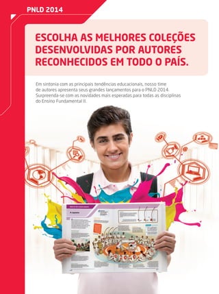 PNLD 2014
ESCOLHA AS MELHORES COLEÇÕES
DESENVOLVIDAS POR AUTORES
RECONHECIDOS EM TODO O PAÍS.
Em sintonia com as principais tendências educacionais, nosso time
de autores apresenta seus grandes lançamentos para o PNLD 2014.
Surpreenda-se com as novidades mais esperadas para todas as disciplinas
do Ensino Fundamental II.
anuncio_autorais-pnld2014.indd 1 5/9/13 6:18 PM
 