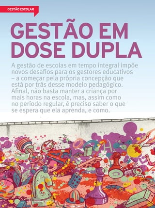 Gestão em
dose duPlAA gestão de escolas em tempo integral impõe
novos desafios para os gestores educativos
– a começar pela própria concepção que
está por trás desse modelo pedagógico.
Afinal, não basta manter a criança por
mais horas na escola, mas, assim como
no período regular, é preciso saber o que
se espera que ela aprenda, e como.
MAIO 201388
Gestão esColAr
 