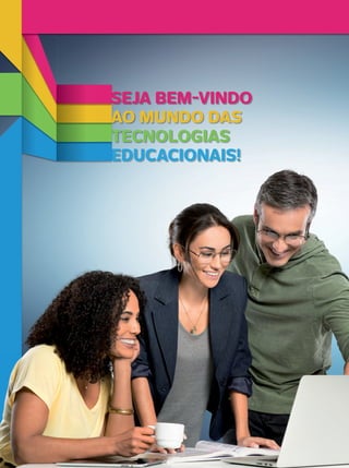 SEJA BEM-VINDO
TECNOLOGIAS
EDUCACIONAIS!
AO MUNDO DAS
EDUCACIONAIS!EDUCACIONAIS!
TECNOLOGIASTECNOLOGIASTECNOLOGIAS
AO MUNDO DASAO MUNDO DASAO MUNDO DAS
SEJA BEMSEJA BEM
 